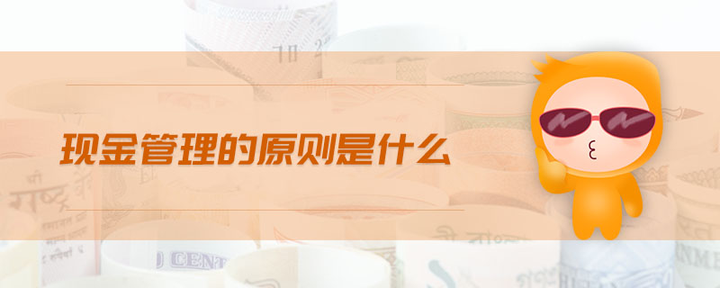 現金管理的原則是什么 現金管理的原則是什么