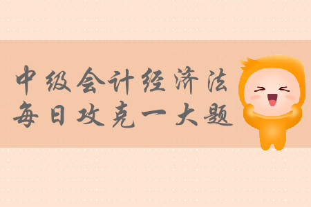 2019年中級(jí)會(huì)計(jì)經(jīng)濟(jì)法每日攻克一大題：9月4日