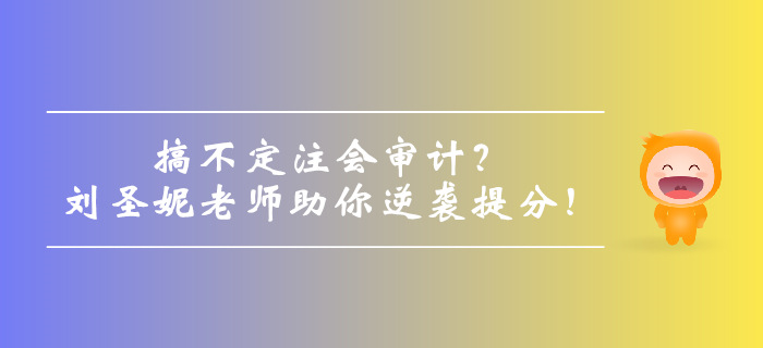搞不定注會(huì)審計(jì)？劉圣妮老師助你逆襲提分！