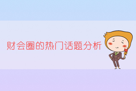 財會圈的熱門話題分析 財會圈的熱門話題分析