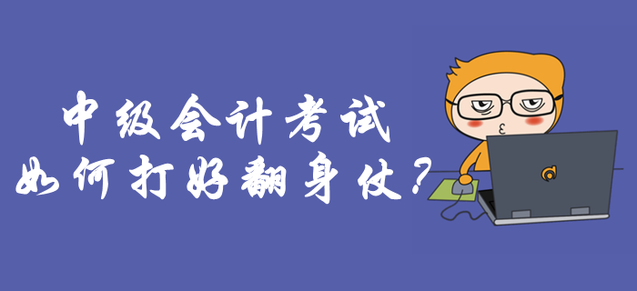 中級會計考試如何打好翻身仗？考前必做事項你知道嗎？