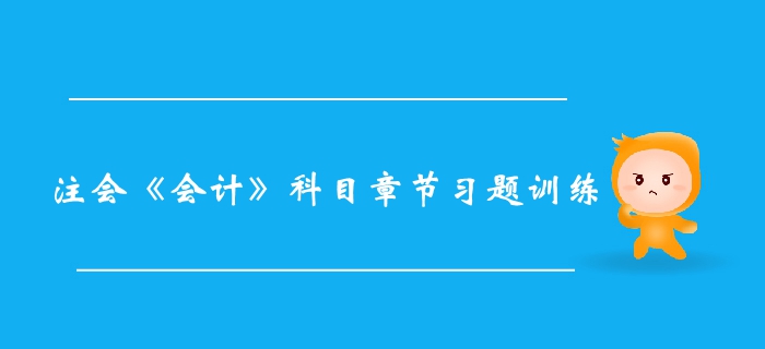 2019年注冊會計師會計第十六章章節(jié)習題整理 2019年注冊會計師會計第十六章章節(jié)習題整理