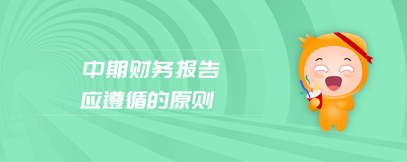 中期財務(wù)報告應(yīng)遵循的原則