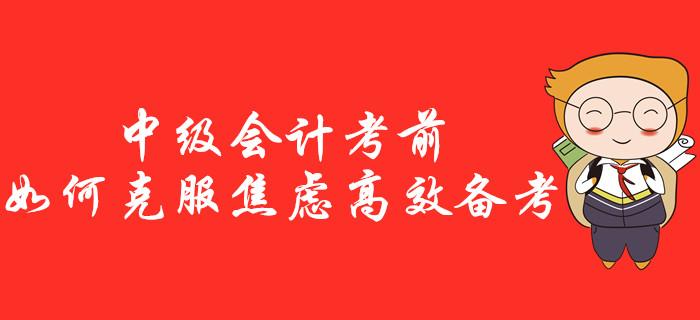 中級會計考前如何克服焦慮高效備考？一站式治療“考前綜合征”！