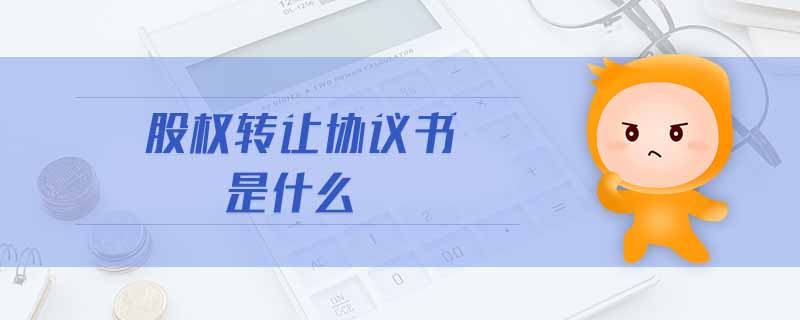 股權(quán)轉(zhuǎn)讓協(xié)議書是什么 股權(quán)轉(zhuǎn)讓協(xié)議書是什么