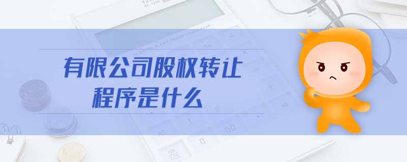 有限公司股權(quán)轉(zhuǎn)讓程序是什么 有限公司股權(quán)轉(zhuǎn)讓程序是什么