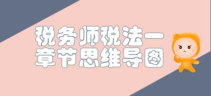稅務(wù)師《稅法一》第一章稅法基本原理-思維導(dǎo)圖