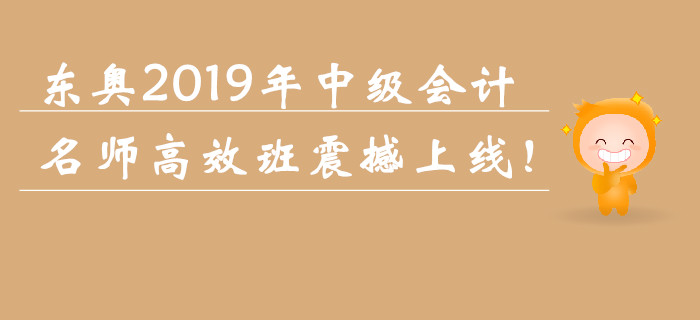 東奧2019年中級(jí)會(huì)計(jì)職稱名師高效班震撼上線！