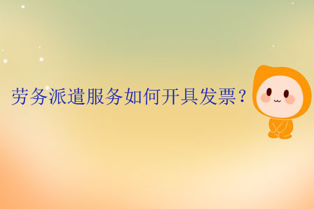 勞務(wù)派遣服務(wù)如何開具發(fā)票？