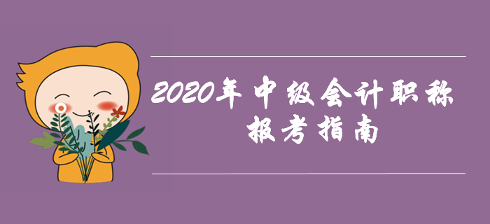 2020年中級(jí)會(huì)計(jì)職稱考試報(bào)考指南！提前備考先人一步！