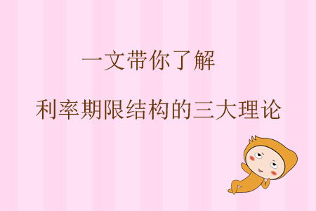 一文帶你了解利率期限結(jié)構(gòu)的三大理論 一文帶你了解利率期限結(jié)構(gòu)的三大理論