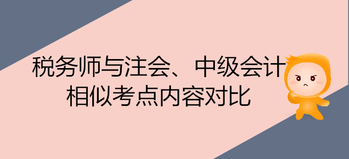 注會700x320-19_副本稅務師考試與注會、中級會計的相似考點內(nèi)容對比