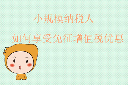小規(guī)模納稅人如何享受免征增值稅優(yōu)惠 小規(guī)模納稅人如何享受免征增值稅優(yōu)惠