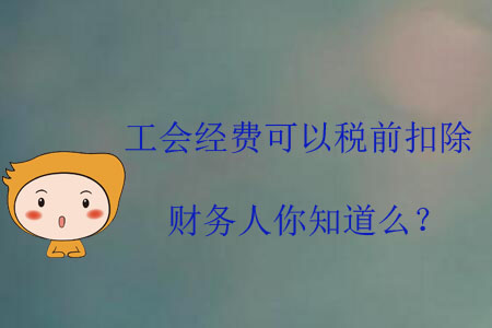 工會經(jīng)費可以稅前扣除，財務(wù)人你知道么？