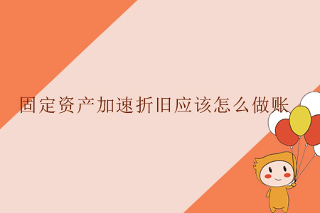 固定資產(chǎn)加速折舊應(yīng)該怎么做賬？
