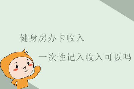 健身房辦卡收入一次性記入收入可以嗎？