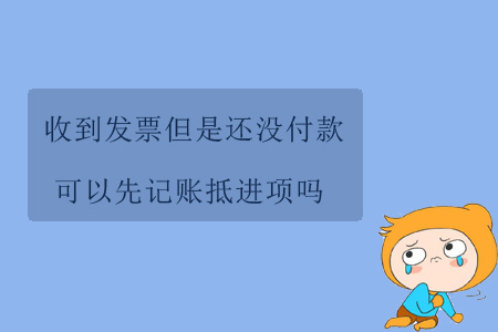 收到發(fā)票但是還沒付款，可以先記賬抵進(jìn)項嗎？