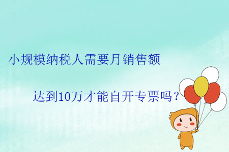 小規(guī)模納稅人需要月銷售額達(dá)到10萬才能自開專票嗎？