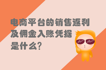 電商平臺的銷售返利及傭金入賬憑據(jù)是什么？