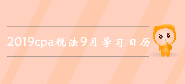 2019年注冊(cè)會(huì)計(jì)師《稅法》9月份學(xué)習(xí)日歷