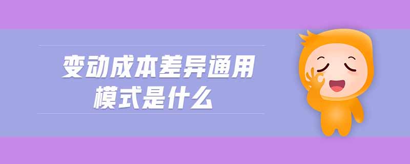 變動(dòng)成本差異通用模式是什么 變動(dòng)成本差異通用模式是什么