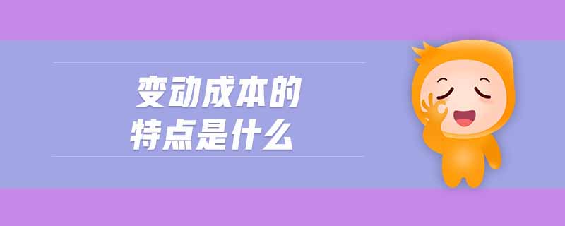 變動成本的特點(diǎn)是什么 變動成本的特點(diǎn)是什么