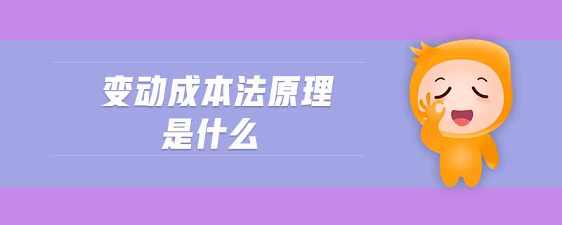 變動成本法原理是什么 變動成本法原理是什么