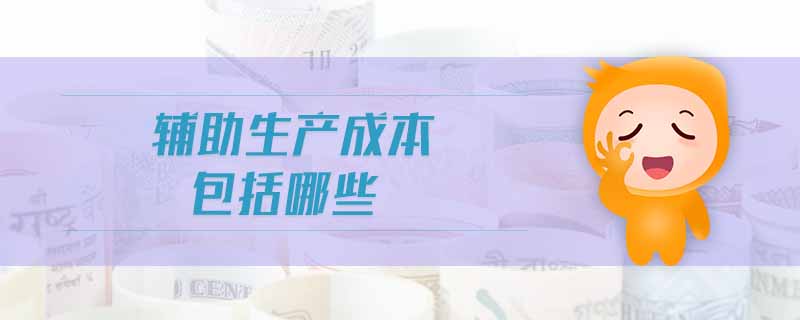 輔助生產(chǎn)成本包括哪些 輔助生產(chǎn)成本包括哪些