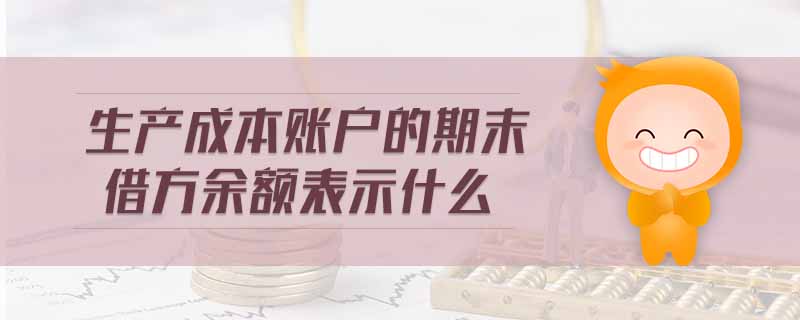 生產成本賬戶的期末借方余額表示什么 生產成本賬戶的期末借方余額表示什么