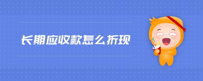 長期應(yīng)收款怎么折現(xiàn)