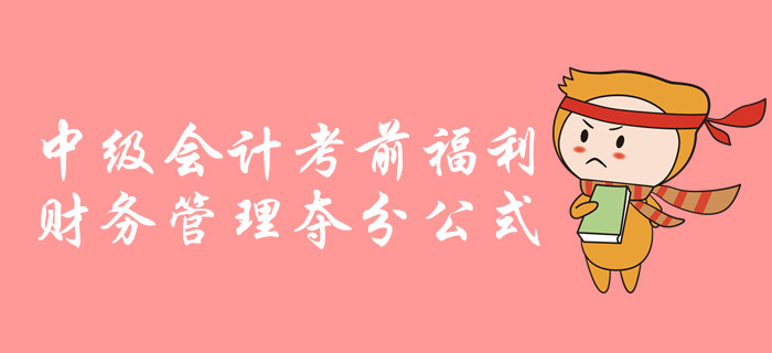 中級會計財務(wù)管理科目考前超強(qiáng)干貨！必備公式速來領(lǐng)取！