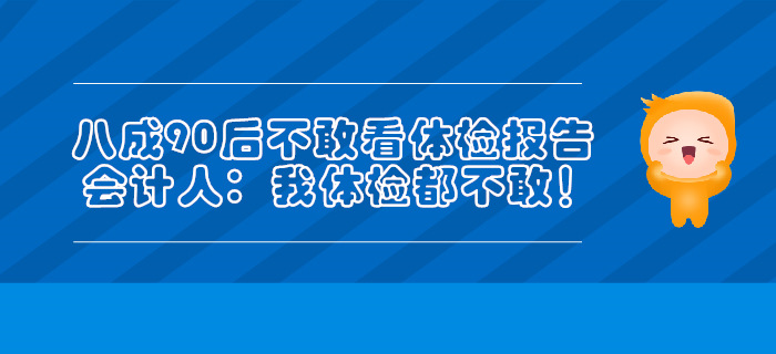 八成90后不敢看體檢報告，會計人：我體檢都不敢！