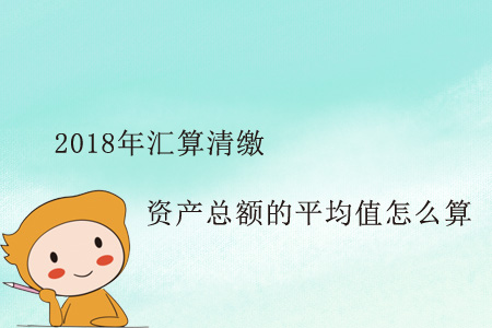 這個(gè)2018年匯算清繳資產(chǎn)總額的平均值怎么算？