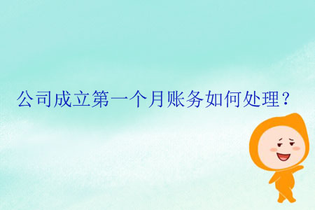 公司成立第一個(gè)月賬務(wù)如何處理？