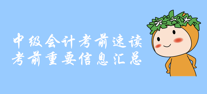 考前速讀：中級(jí)會(huì)計(jì)考前重要信息匯總，你想知道的都在這里！