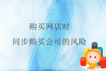 購(gòu)買網(wǎng)店時(shí)同步購(gòu)買公司的風(fēng)險(xiǎn)