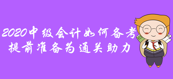 2020年中級(jí)會(huì)計(jì)如何備考？提前準(zhǔn)備為通關(guān)助力！