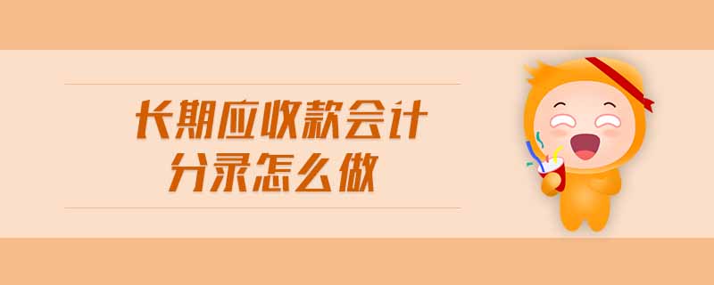 長期應(yīng)收款會(huì)計(jì)分錄怎么做