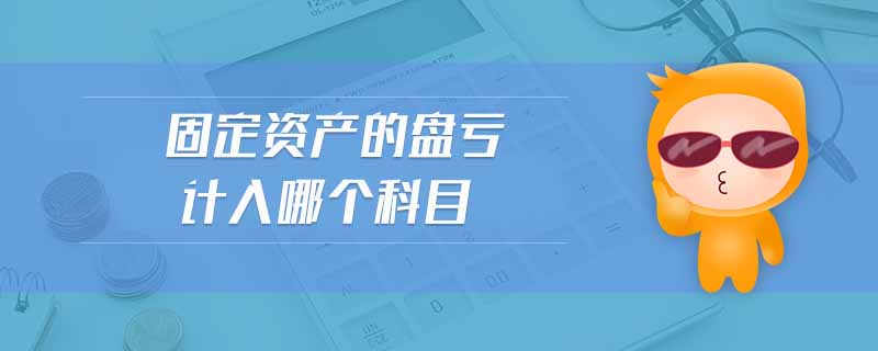 固定資產(chǎn)的盤(pán)虧計(jì)入哪個(gè)科目