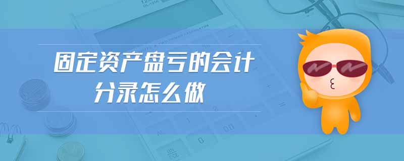 固定資產(chǎn)盤虧的會計分錄怎么做 固定資產(chǎn)盤虧的會計分錄怎么做