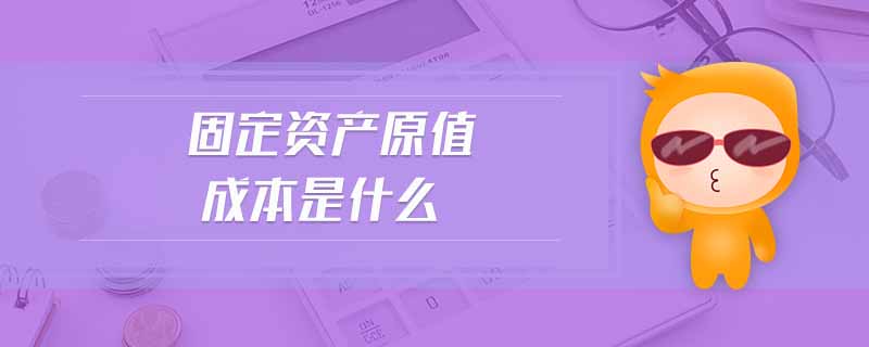 固定資產(chǎn)原值成本是什么