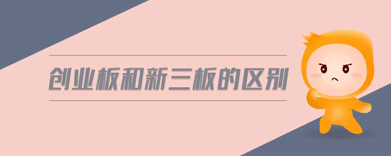 創(chuàng)業(yè)板和新三板的區(qū)別