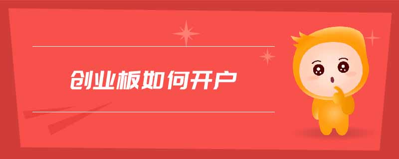 創(chuàng)業(yè)板如何開戶