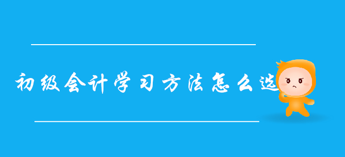自學(xué)還是報(bào)班？超詳細(xì)初級(jí)會(huì)計(jì)學(xué)習(xí)方法對(duì)比，總有一款適合你