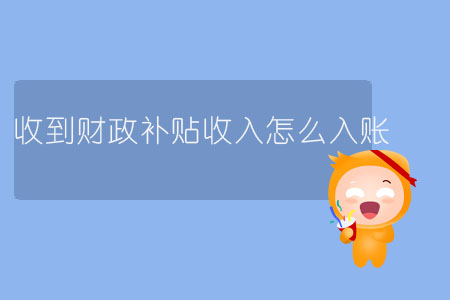 收到財(cái)政補(bǔ)貼收入怎么入賬？
