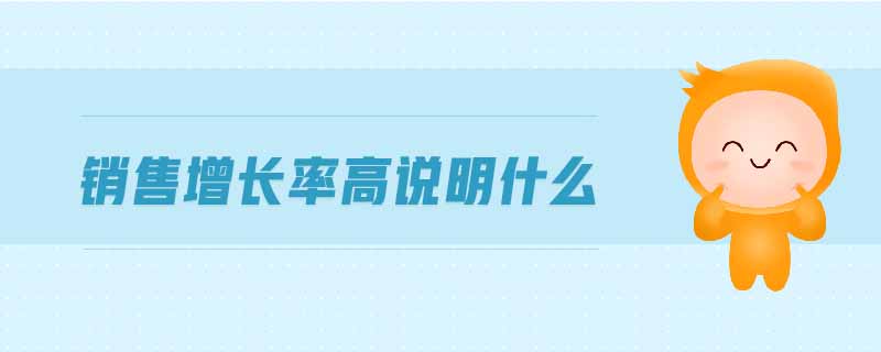 銷售增長率高說明什么 銷售增長率高說明什么