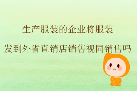 生產(chǎn)服裝的企業(yè)將服裝發(fā)到外省直銷店銷售視同銷售嗎？