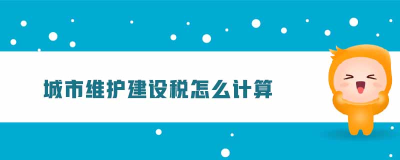 城市維護(hù)建設(shè)稅怎么計算