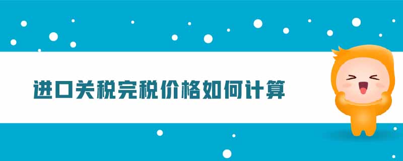 進(jìn)口關(guān)稅完稅價格如何計算