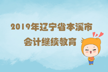 2019年遼寧省本溪市會計繼續(xù)教育規(guī)則概述 2019年遼寧省本溪市會計繼續(xù)教育規(guī)則概述